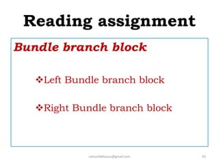 Reading assignment
Bundle branch block
Left Bundle branch block
Right Bundle branch block
samueldebassu@gmail.com 45
 