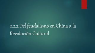 2.2.2.Del feudalismo en China a la
Revolución Cultural
 