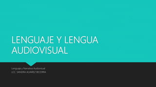 LENGUAJE Y LENGUA
AUDIOVISUAL
Lenguaje y Narrativa Audiovisual
LCC. SANDRA ALVAREZ BECERRA
 