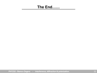 The End……
PHY232 - Remco Zegers - interference, diffraction & polarization 22
 