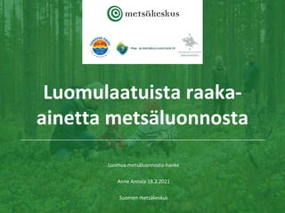 Luomulaatuista raaka-
ainetta metsäluonnosta
Luomua metsäluonnosta-hanke
Anne Annala 18.2.2021
Suomen metsäkeskus
 