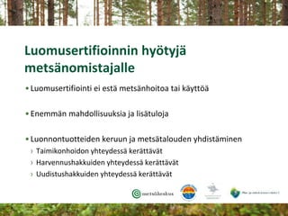 Luomusertifioinnin hyötyjä
metsänomistajalle
•Luomusertifiointi ei estä metsänhoitoa tai käyttöä
•Enemmän mahdollisuuksia ...