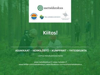 • ASIAKKAAT – HENKILÖSTÖ – KUMPPANIT – YHTEISKUNTA
www.metsäkeskus.fi | www.metsään.fi
www.twitter.com/metsakeskus | www.f...