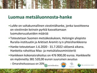 Luomua metsäluonnosta-hanke
•LuMe on valtakunnallinen viestintähanke, jonka tavoitteena
on viestinnän keinoin pyrkiä kasva...