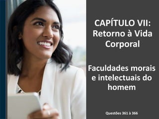 CAPÍTULO VII:
Retorno à Vida
Corporal
Faculdades morais
e intelectuais do
homem
Questões 361 à 366
 