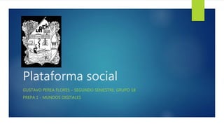 Plataforma social
GUSTAVO PEREA FLORES – SEGUNDO SEMESTRE, GRUPO 18
PREPA 1 - MUNDOS DIGITALES
 