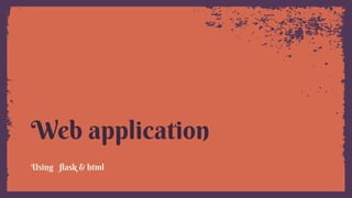 Web application
Using ﬂask & html
 