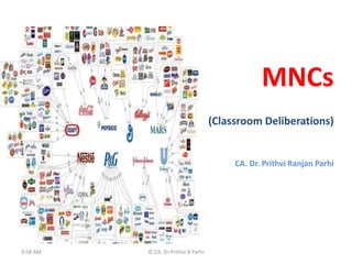 MNCs
(Classroom Deliberations)
CA. Dr. Prithvi Ranjan Parhi
3:58 AM © CA. Dr Prithvi R Parhi
 