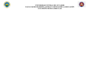 UNIVERSIDAD CENTRAL DEL ECUADOR
FACULTAD DE FILOSOFÍA, LETRAS Y CIENCIAS DE LA EDUCACIÓN
GUÍA DISEÑO MICRO CURRICULAR
 