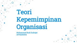 Teori
Kepemimpinan
Organisasi
Muhammad Budi Sudrajat
20702251004
 
