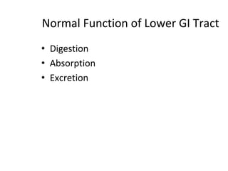 Normal Function of Lower GI Tract
• Digestion
• Absorption
• Excretion
 
