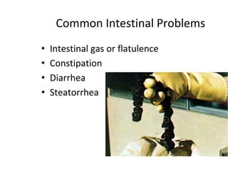 Common Intestinal Problems
• Intestinal gas or flatulence
• Constipation
• Diarrhea
• Steatorrhea
 