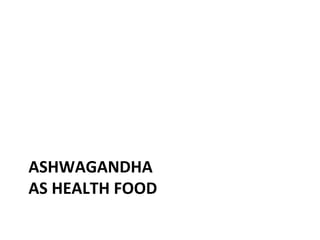 ASHWAGANDHA
AS HEALTH FOOD
 