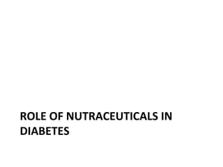 ROLE OF NUTRACEUTICALS IN
DIABETES
 