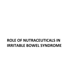 ROLE OF NUTRACEUTICALS IN
IRRITABLE BOWEL SYNDROME
 