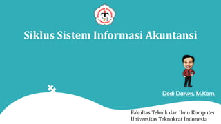 Siklus Sistem Informasi Akuntansi
Fakultas Teknik dan Ilmu Komputer
Universitas Teknokrat Indonesia
Dedi Darwis, M.Kom.
 