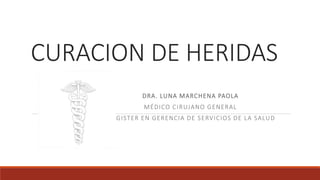 CURACION DE HERIDAS
DRA. LUNA MARCHENA PAOLA
MÉDICO CIRUJANO GENERAL
MAGISTER EN GERENCIA DE SERVICIOS DE LA SALUD
 