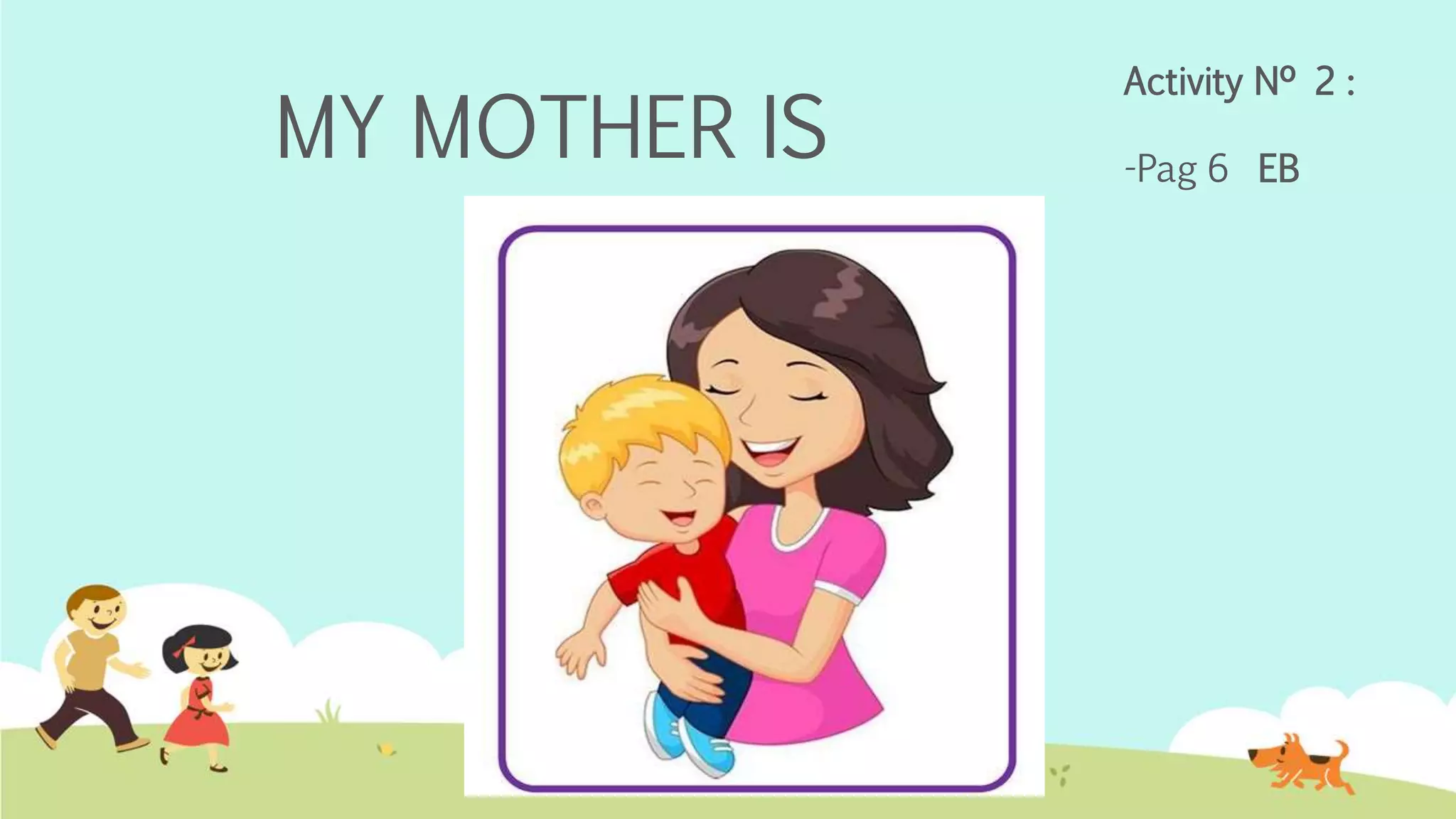 MY MOTHER IS
Activity Nº 2 :
-Pag 6 EB
 