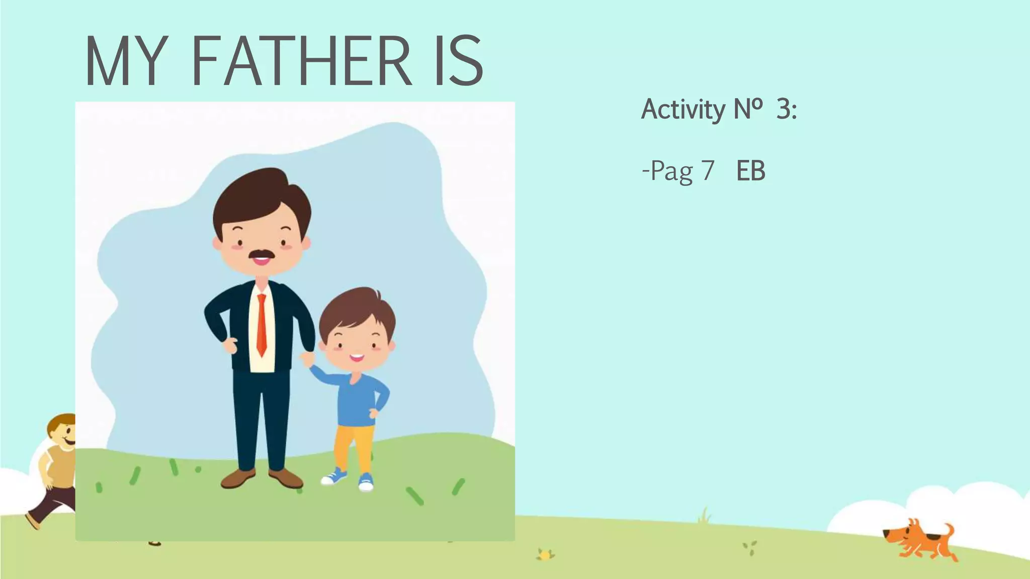 MY FATHER IS
Activity Nº 3:
-Pag 7 EB
 
