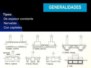 6
GENERALIDADES
Tipos:
•De espesor constante
•Nervadas
•Con capiteles
 