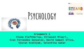 Psychology
Groupwork 2
Elena Eleftheriou, Elisavet Misori,
Ivan Fernandez Gonzalez, David Samuel Silva,
Vjeran Svečnjak, Valentina Gačar
 