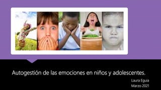 Autogestión de las emociones en niños y adolescentes.
Laura Eguia
Marzo 2021
 