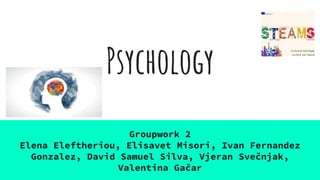 Psychology
Groupwork 2
Elena Eleftheriou, Elisavet Misori, Ivan Fernandez
Gonzalez, David Samuel Silva, Vjeran Svečnjak,
Valentina Gačar
 