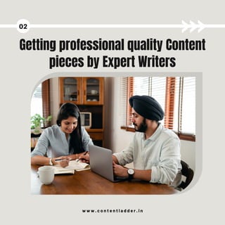 Getting professional quality Content
pieces by Expert Writers
02
w w w . c o n t e n t l a d d e r . i n
 