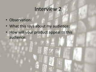 Interview 2
• Observation:
• What this says about my audience:
• How will your product appeal to this
audience:
 
