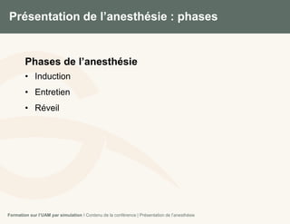 Présentation de l’anesthésie : phases
5
Phases de l’anesthésie
• Induction
• Entretien
• Réveil
Formation sur l’UAM par simulation I Contenu de la conférence | Présentation de l’anesthésie
 