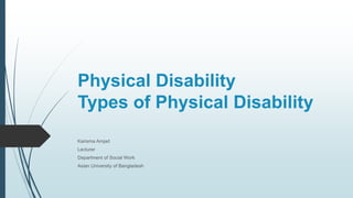 Physical Disability
Types of Physical Disability
Karisma Amjad
Lecturer
Department of Social Work
Asian University of Bangladesh
 