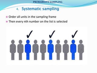 4. Systematic sampling
 Order all units in the sampling frame
 Then every nth number on the list is selected
PROBABILITY SAMPLING
 