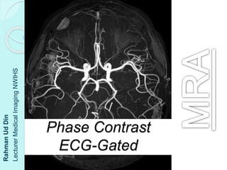 Phase Contrast
ECG-Gated
Rahman
Ud
Din
Lecturer
Medical
Imaging
NWIHS
 