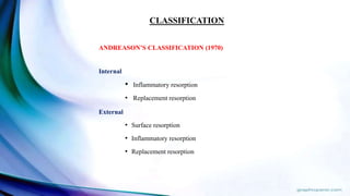 ANDREASON’S CLASSIFICATION (1970)
Internal
• Inflammatory resorption
• Replacement resorption
External
• Surface resorption
• Inflammatory resorption
• Replacement resorption
CLASSIFICATION
 