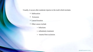 Usually, it occurs after moderate injuries to the tooth which includes
• Subluxation
• Extrusion
• Lateral luxation
• Other causes include
– Infections
– orthodontic treatment
– trauma from occlusion
 