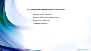 II. Based on clinical and histological manifestations
• External surface resorption
• External inflammatory root resorption
• Replacement resorption
• Ankylotic resorption
 