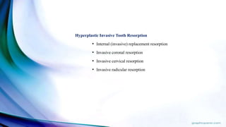 Hyperplastic Invasive Tooth Resorption
• Internal (invasive) replacement resorption
• Invasive coronal resorption
• Invasive cervical resorption
• Invasive radicular resorption
 