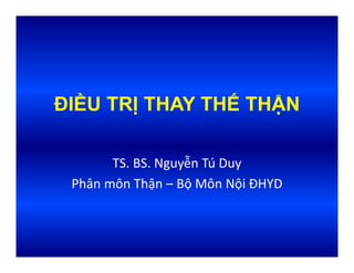 ĐIỀU TRỊ THAY THẾ THẬN
TS. BS. Nguyễn Tú Duy
Phân môn Thận – Bộ Môn Nội ĐHYD 
 