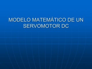 MODELO MATEMÁTICO DE UN
SERVOMOTOR DC
 