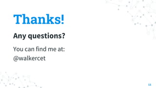 Thanks!
Any questions?
You can find me at:
@walkercet
11
 