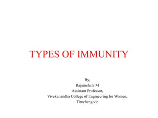 1
TYPES OF IMMUNITY
By,
Rajamehala M
Assistant Professor,
Vivekanandha College of Engineering for Women,
Tiruchengode
 