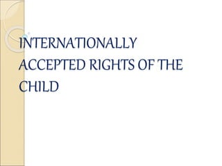 INTERNATIONALLY
ACCEPTED RIGHTS OF THE
CHILD
 