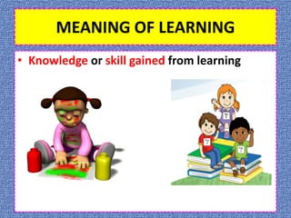 MEANING OF LEARNING
• Knowledge or skill gained from learning
 
