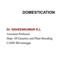 Dr. NAVEENKUMAR K.L
Assistant Professor
Dept. Of Genetics and Plant Breeding
UAHS Shivamogga
DOMESTICATION
 