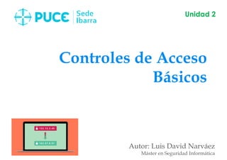 Controles de Acceso
Básicos
Autor: Luis David Narváez
Máster en Seguridad Informática
Unidad 2
 