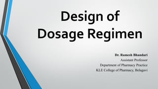 Design of
Dosage Regimen
Dr. Ramesh Bhandari
Assistant Professor
Department of Pharmacy Practice
KLE College of Pharmacy, Belagavi
 