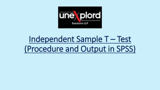 Independent Sample T – Test
(Procedure and Output in SPSS)
 