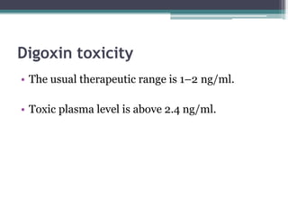 Digoxin toxicity
• The usual therapeutic range is 1–2 ng/ml.
• Toxic plasma level is above 2.4 ng/ml.
 