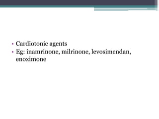 • Cardiotonic agents
• Eg: inamrinone, milrinone, levosimendan,
enoximone
 