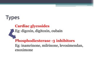 Types
Cardiac glycosides
Eg: digoxin, digitoxin, oubain
Phosphodiesterase -3 inhibitors
Eg: inamrinone, milrinone, levosimendan,
enoximone
 